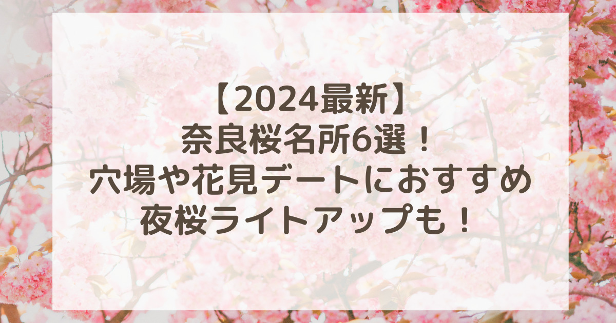 奈良桜名所6選2024！穴場や花見デートにおすすめの夜桜ライトアップも！