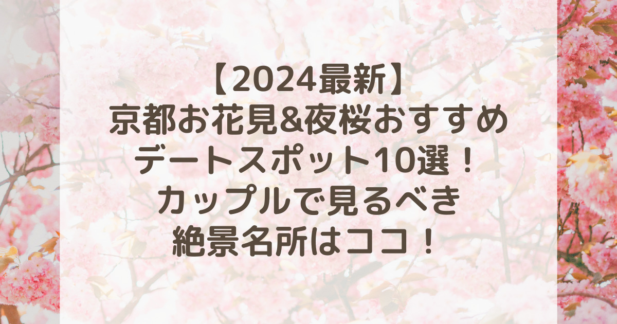 京都お花見&夜桜デートスポット2024おすすめ10選！カップルで見るべき絶景名所はココ！