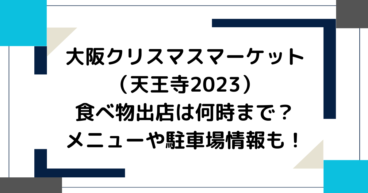 クリスマスマーケット大阪2023食べ物出店は何時まで？メニューや駐車場情報も！