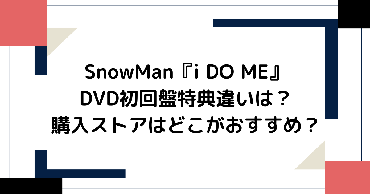 SnowManライブi DO ME DVD初回限定盤特典違いは？購入ストアはどこがおすすめ？