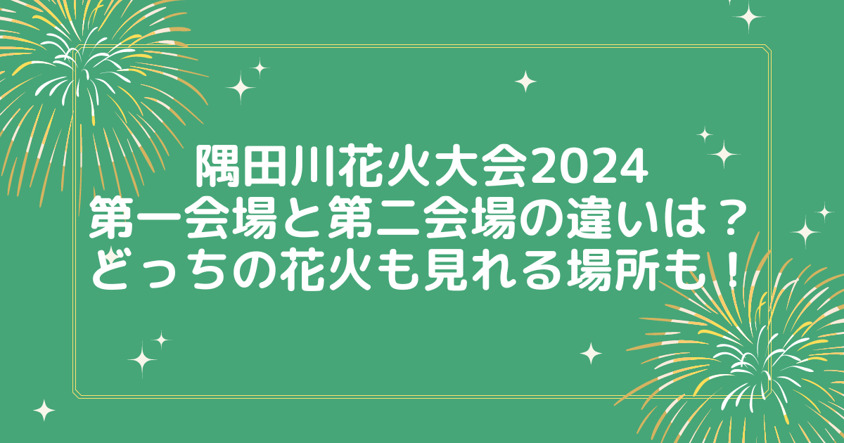 隅田川花火大会2024第一会場と第二会場の違いは？どっちの花火も見れる場所も！